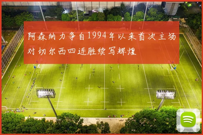 阿森纳力争自1994年以来首次主场对切尔西四连胜续写辉煌