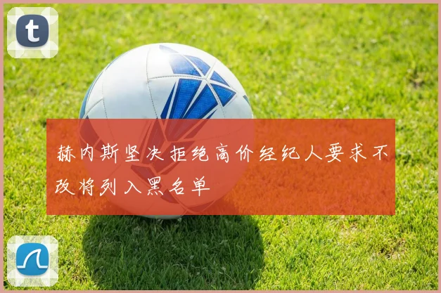 赫内斯坚决拒绝高价经纪人要求不改将列入黑名单