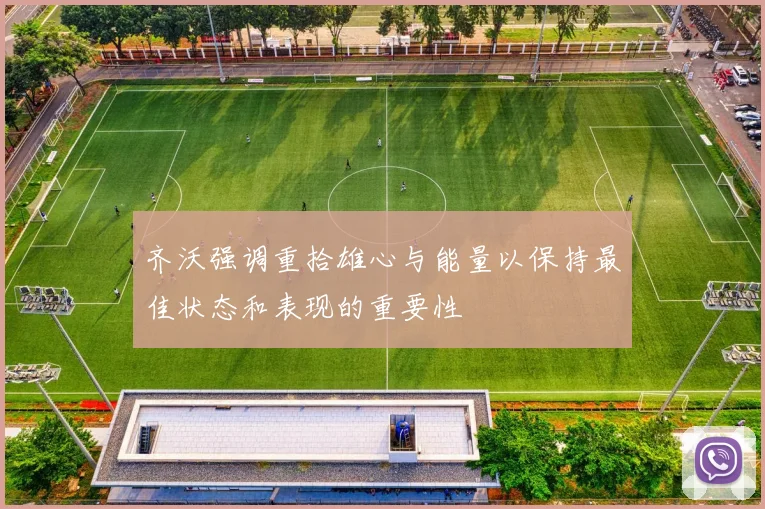 齐沃强调重拾雄心与能量以保持最佳状态和表现的重要性
