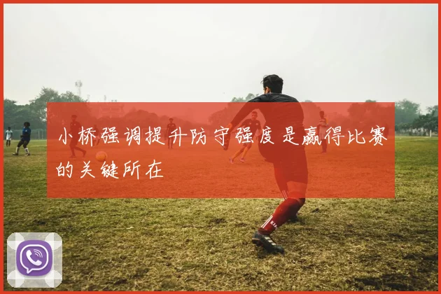小桥强调提升防守强度是赢得比赛的关键所在