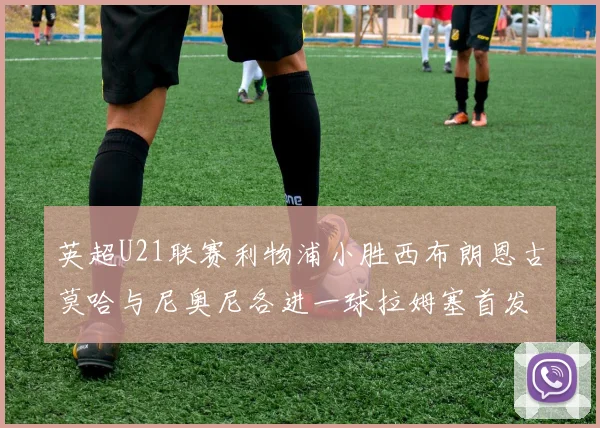 英超U21联赛利物浦小胜西布朗恩古莫哈与尼奥尼各进一球拉姆塞首发出战