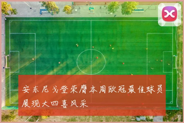 安东尼戈登荣膺本周欧冠最佳球员展现大四喜风采