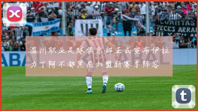 温州职业足球俱乐部正式宣布伊拉力丁阿不都黑尼加盟新赛季阵容