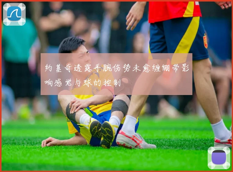 约基奇透露手腕伤势未愈缠绷带影响感觉与球的控制